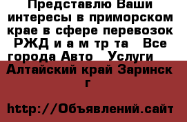Представлю Ваши интересы в приморском крае в сфере перевозок РЖД и а/м тр-та - Все города Авто » Услуги   . Алтайский край,Заринск г.